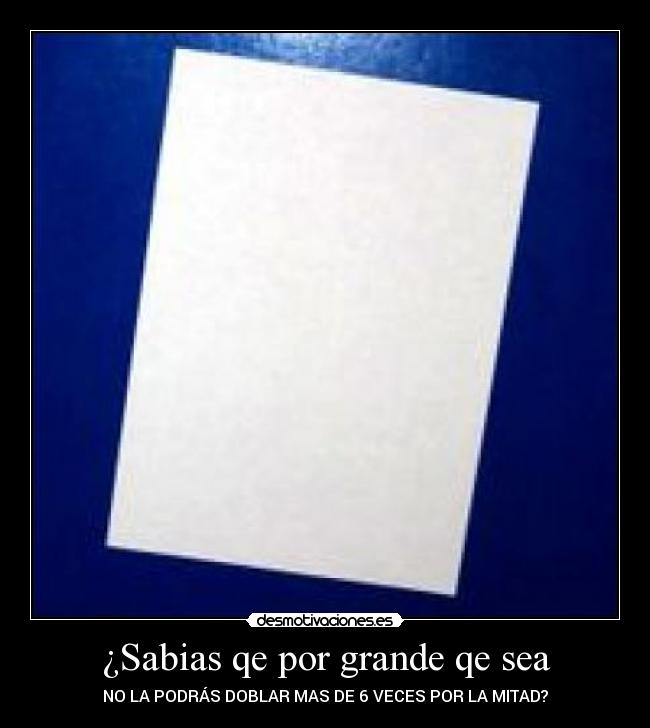 ¿Sabias qe por grande qe sea - NO LA PODRÁS DOBLAR MAS DE 6 VECES POR LA MITAD?