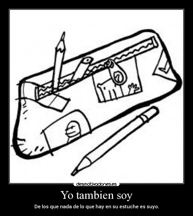 Yo tambien soy - De los que nada de lo que hay en su estuche es suyo.