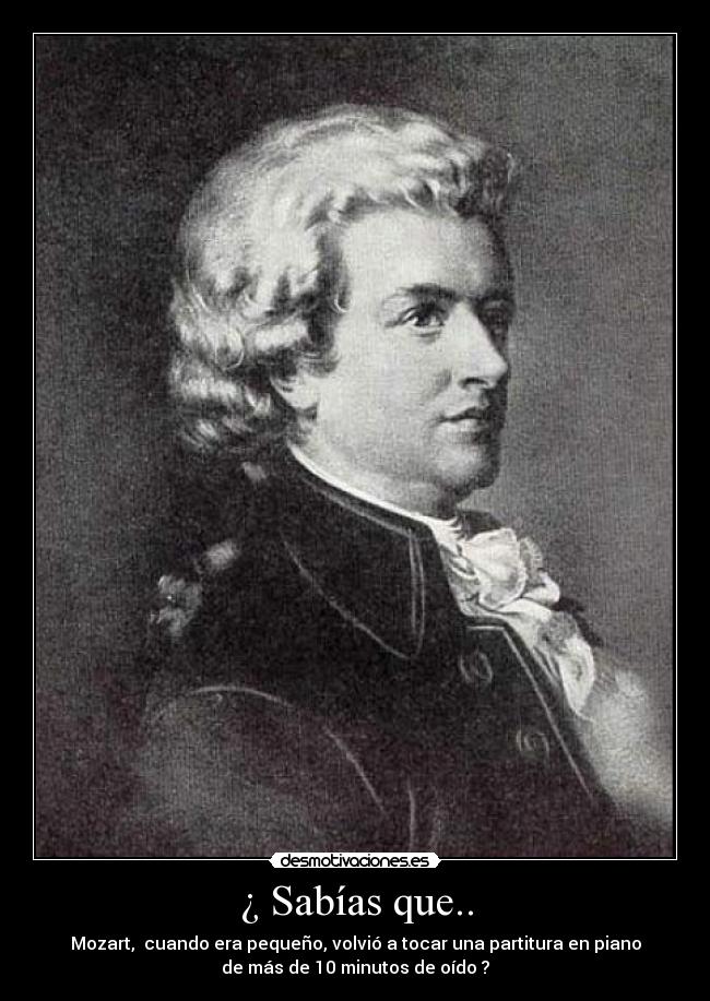 ¿ Sabías que.. - Mozart, cuando era pequeño, volvió a tocar una partitura en piano
de más de 10 minutos de oído ?