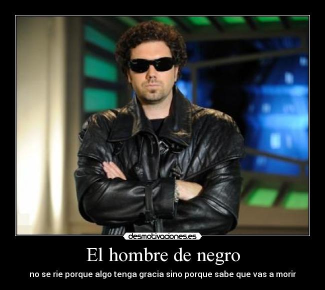 El hombre de negro - no se rie porque algo tenga gracia sino porque sabe que vas a morir