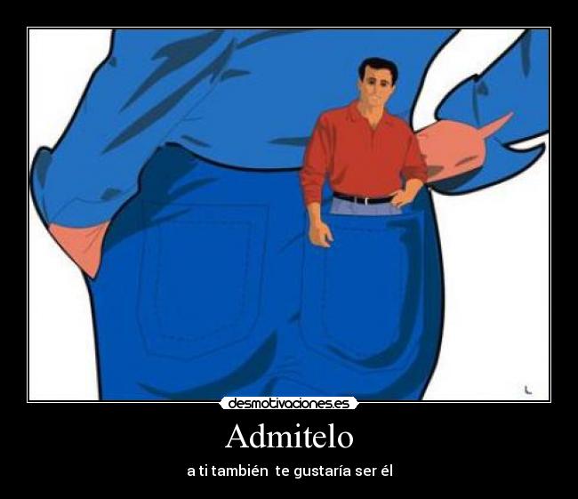 Admitelo - a ti también te gustaría ser él