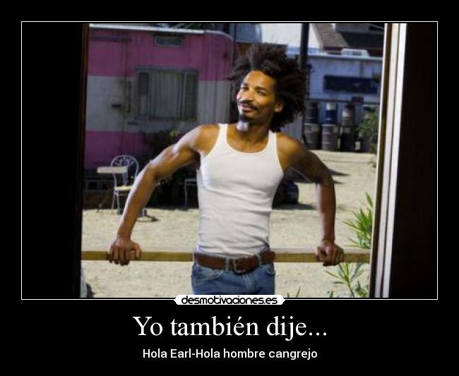Yo también dije... - Hola Earl-Hola hombre cangrejo