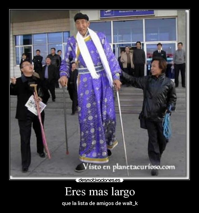 Eres mas largo - que la lista de amigos de walt_k
