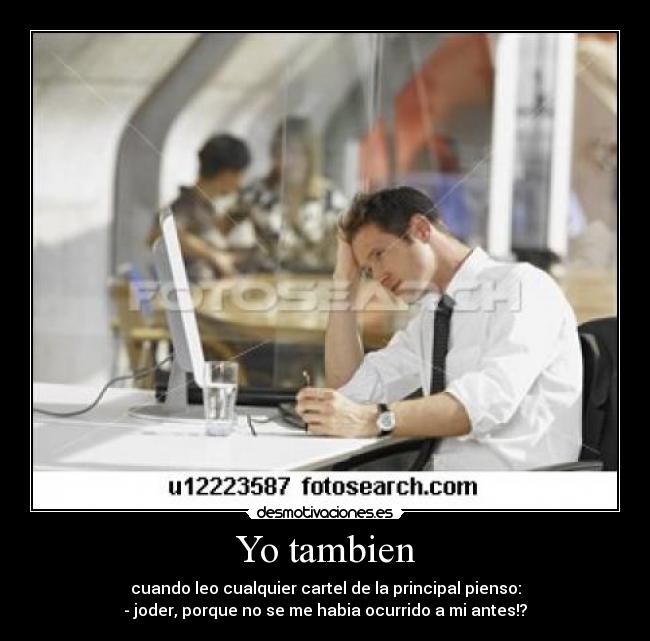 Yo tambien - cuando leo cualquier cartel de la principal pienso:
- joder, porque no se me habia ocurrido a mi antes!?