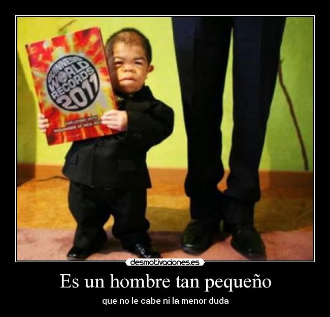 Es un hombre tan pequeño - que no le cabe ni la menor duda