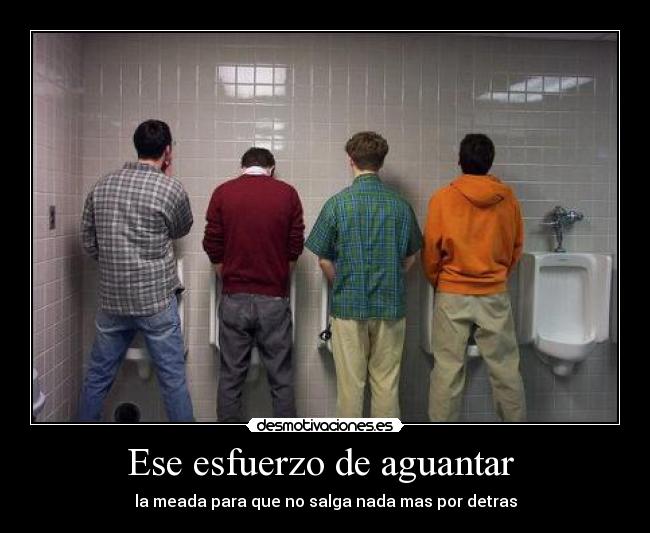 Ese esfuerzo de aguantar - la meada para que no salga nada mas por detras
