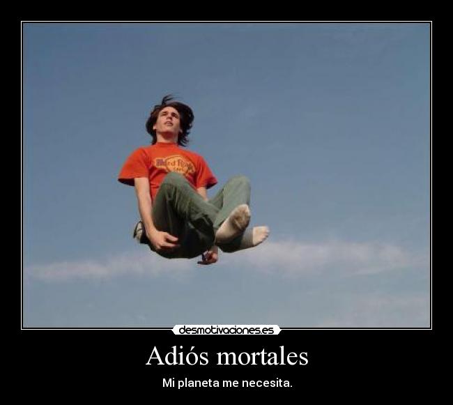 Adiós mortales - Mi planeta me necesita.