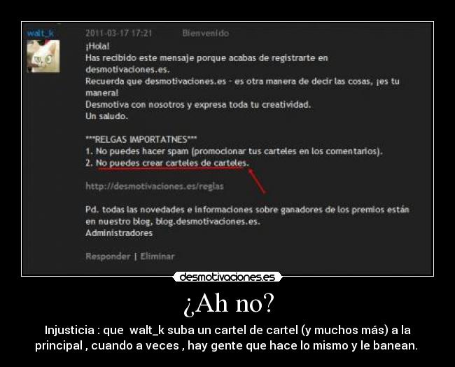 ¿Ah no? - Injusticia : que walt_k suba un cartel de cartel (y muchos más) a la
principal , cuando a veces , hay gente que hace lo mismo y le banean.