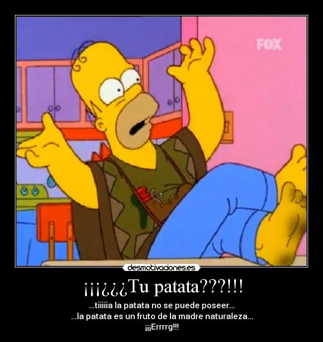 ¡¡¡¿¿¿Tu patata???!!! - ...tiiiiia la patata no se puede poseer...
...la patata es un fruto de la madre naturaleza...
¡¡¡Errrrg!!!