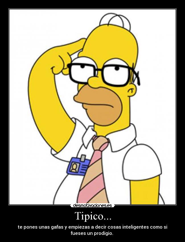 Tipico... - te pones unas gafas y empiezas a decir cosas inteligentes como si fueses un prodigio.