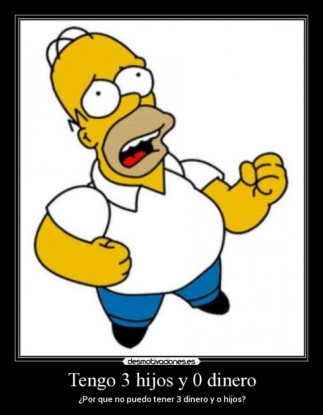 Tengo 3 hijos y 0 dinero - ¿Por que no puedo tener 3 dinero y o hijos?