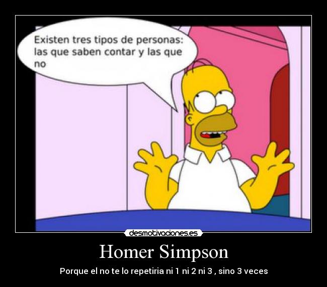 Homer Simpson - Porque el no te lo repetiria ni 1 ni 2 ni 3 , sino 3 veces