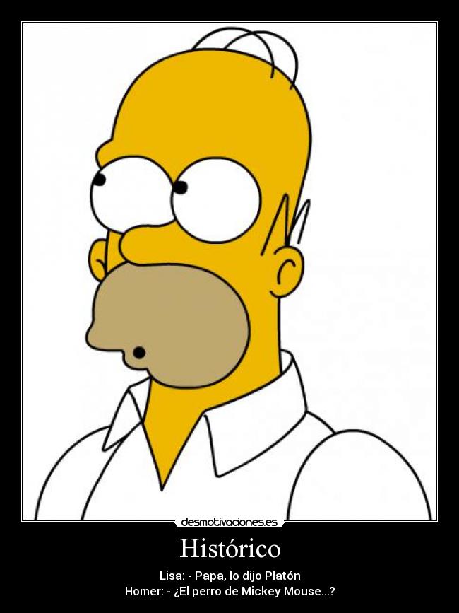 Histórico - Lisa: - Papa, lo dijo Platón
Homer: - ¿El perro de Mickey Mouse...?