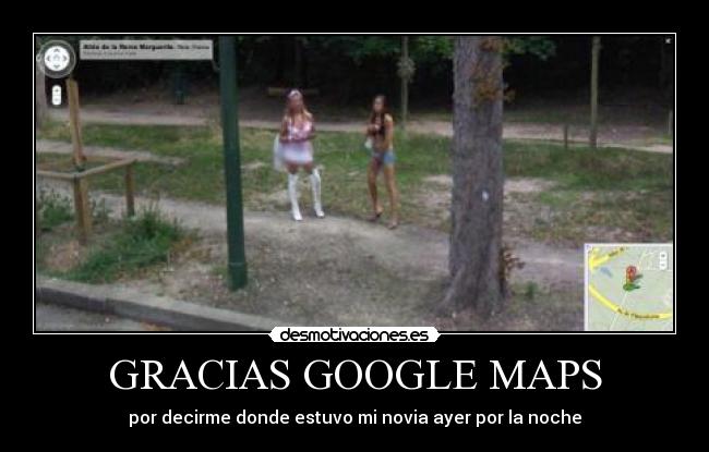 GRACIAS GOOGLE MAPS - por decirme donde estuvo mi novia ayer por la noche