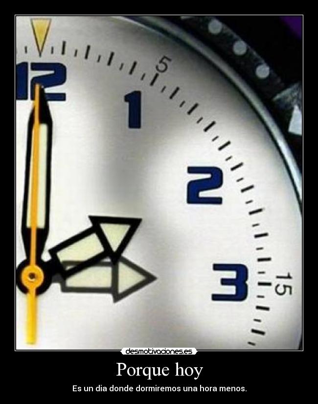 Porque hoy - Es un dia donde dormiremos una hora menos.
