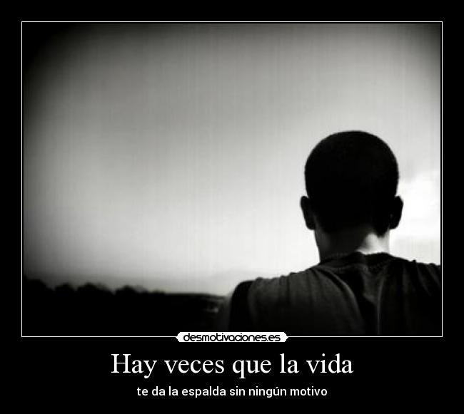 Hay veces que la vida - te da la espalda sin ningún motivo