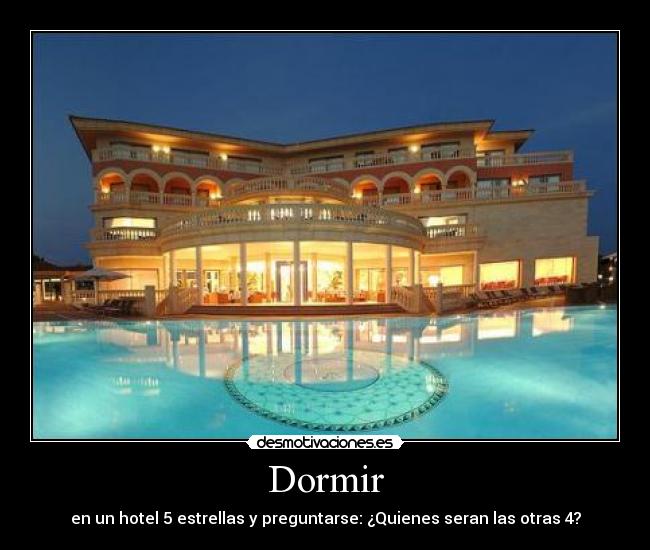 Dormir - en un hotel 5 estrellas y preguntarse: ¿Quienes seran las otras 4?