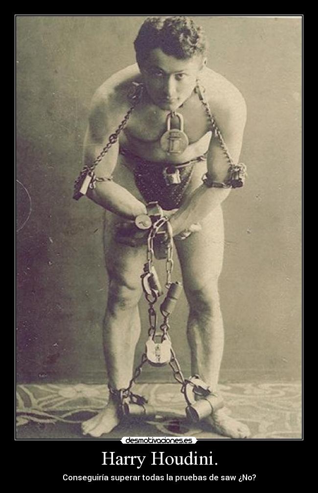 Harry Houdini. - Conseguiría superar todas la pruebas de saw ¿No?