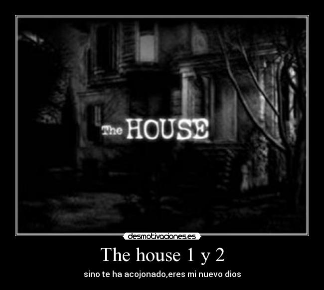 The house 1 y 2 - sino te ha acojonado,eres mi nuevo dios