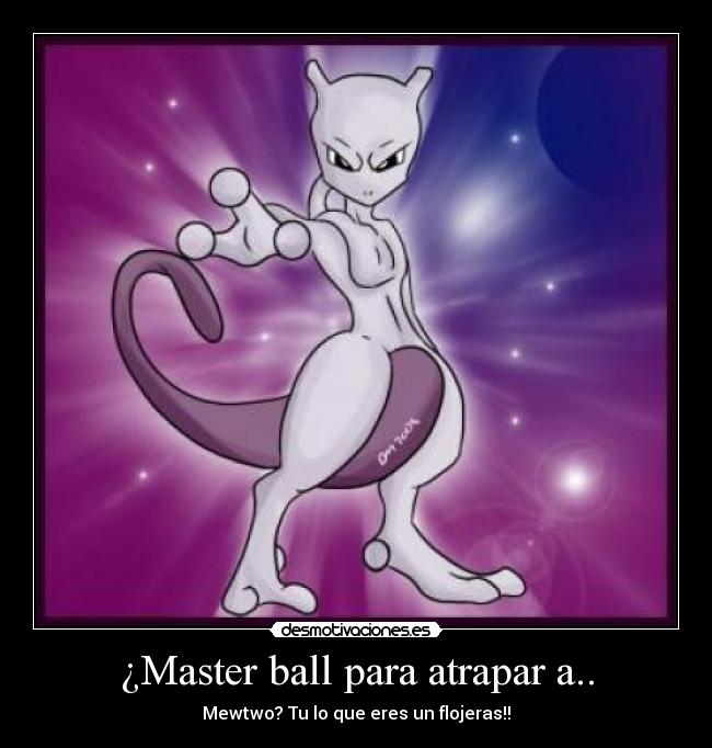 ¿Master ball para atrapar a.. - Mewtwo? Tu lo que eres un flojeras!!