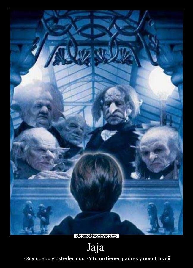 Jaja - -Soy guapo y ustedes noo. -Y tu no tienes padres y nosotros sii