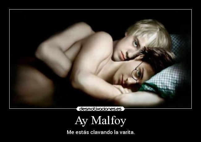 Ay Malfoy - Me estás clavando la varita.