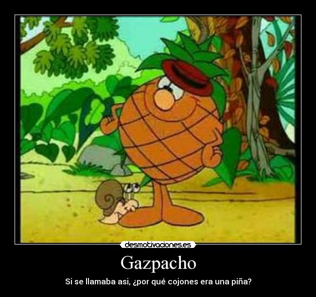 Gazpacho - Si se llamaba asi, ¿por qué cojones era una piña?