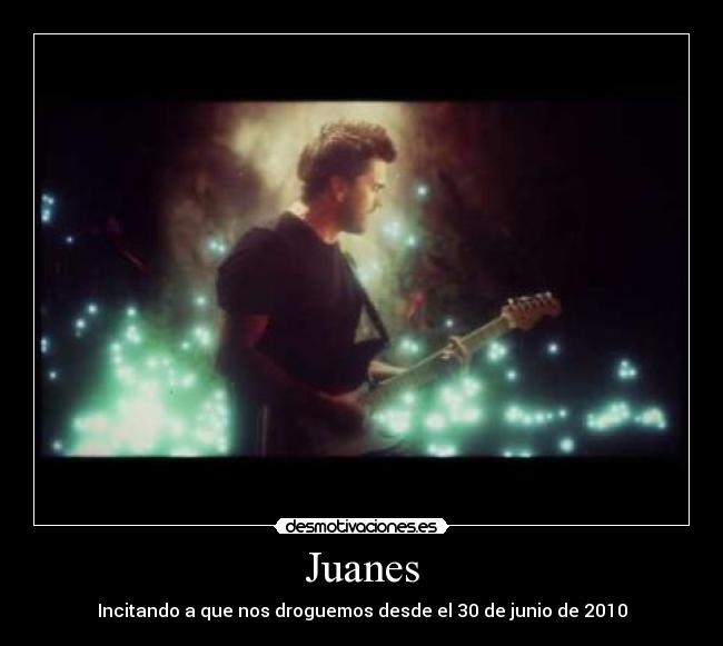 Juanes - Incitando a que nos droguemos desde el 30 de junio de 2010