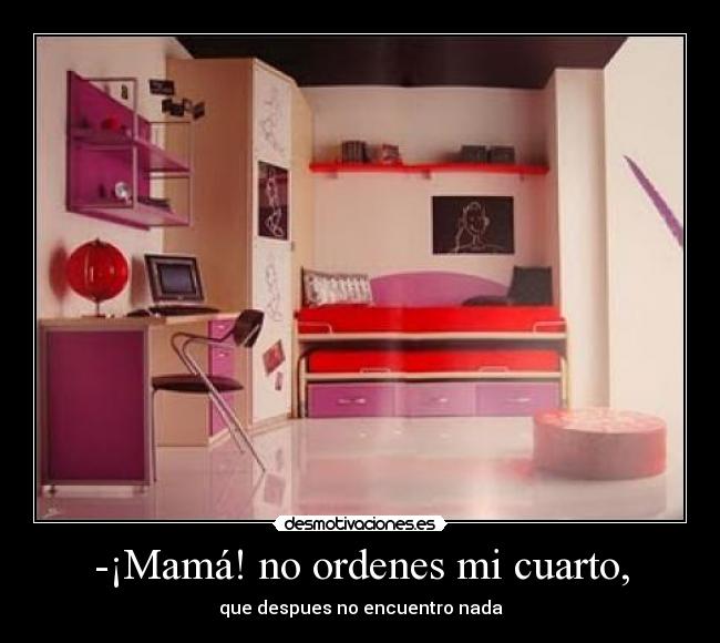 -¡Mamá! no ordenes mi cuarto, - 