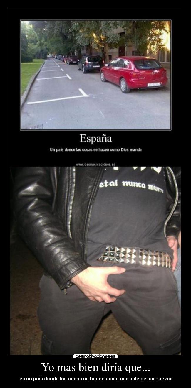 Yo mas bien diría que... - es un país donde las cosas se hacen como nos sale de los huevos