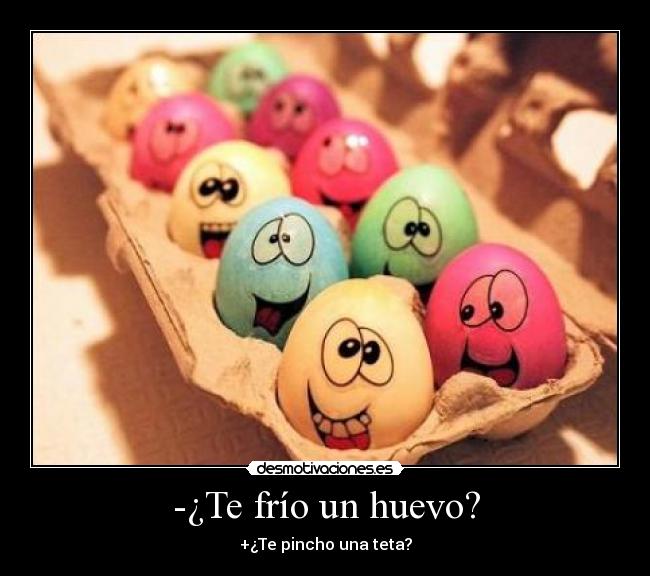 -¿Te frío un huevo? -