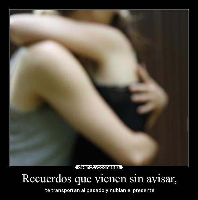 Recuerdos que vienen sin avisar, - te transportan al pasado y nublan el presente