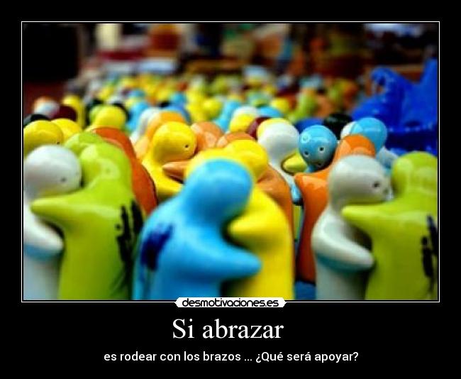 Si abrazar  - es rodear con los brazos ... ¿Qué será apoyar?