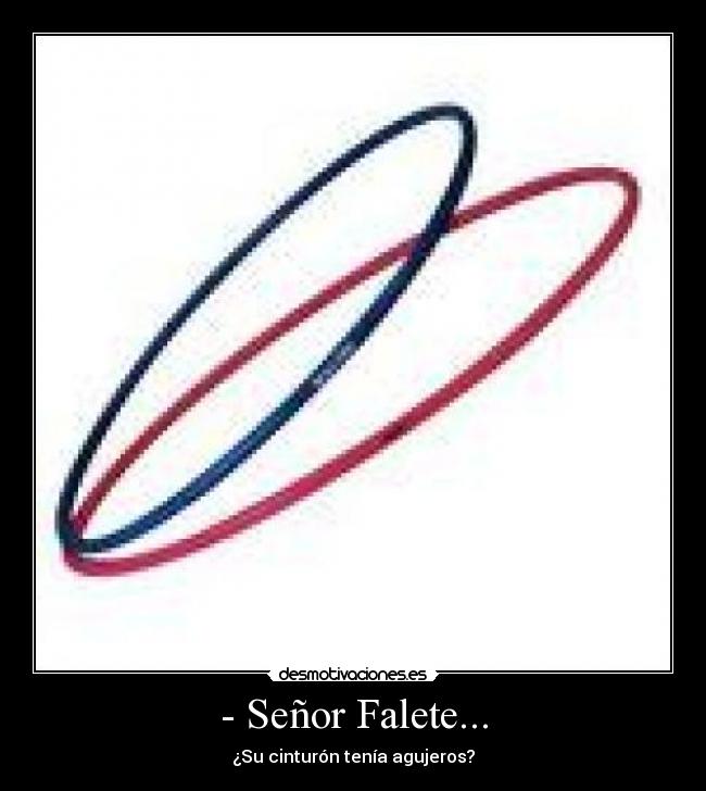 - Señor Falete... - ¿Su cinturón tenía agujeros?