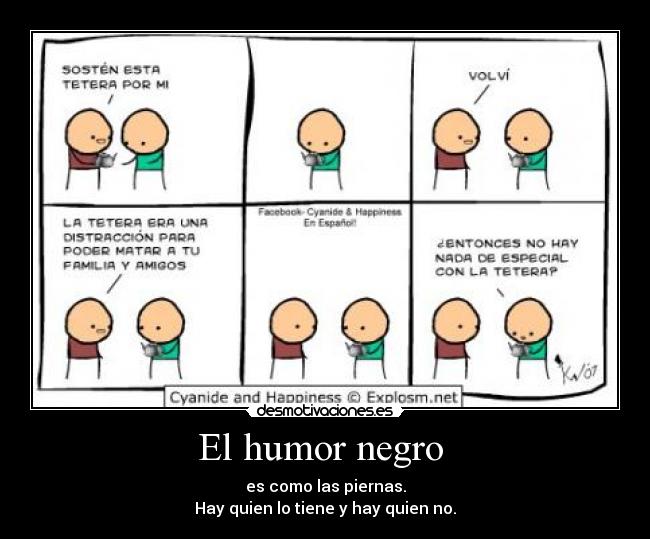 El humor negro  - es como las piernas.
Hay quien lo tiene y hay quien no.