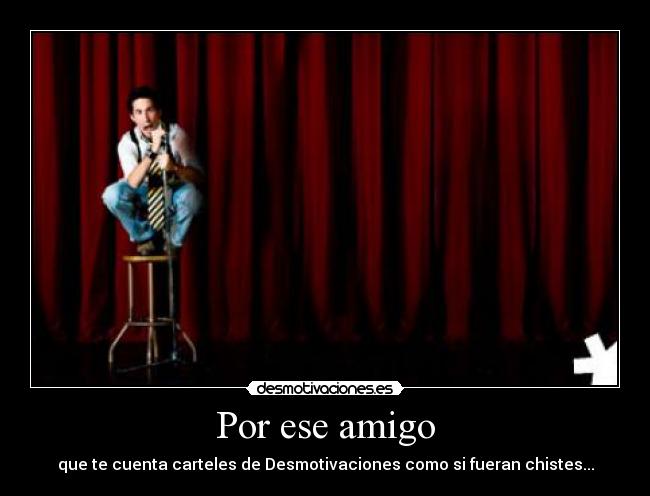 Por ese amigo - que te cuenta carteles de Desmotivaciones como si fueran chistes...