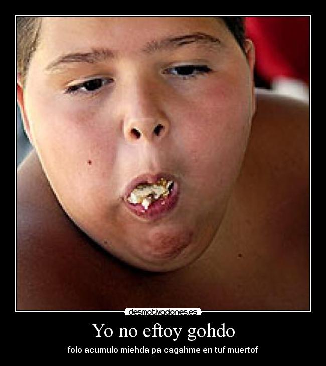 Yo no eftoy gohdo - folo acumulo miehda pa cagahme en tuf muertof