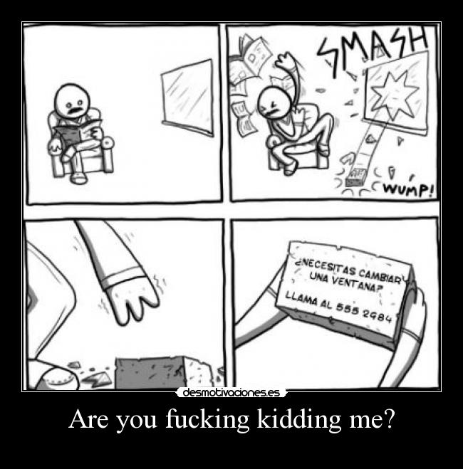 Are you fucking kidding me? -