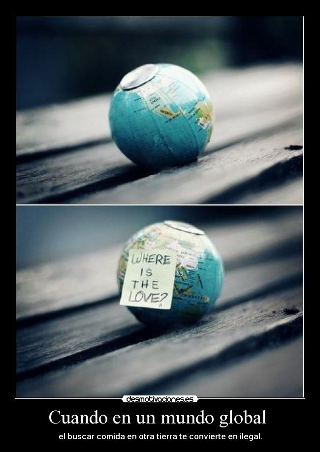 Cuando en un mundo global - el buscar comida en otra tierra te convierte en ilegal.
