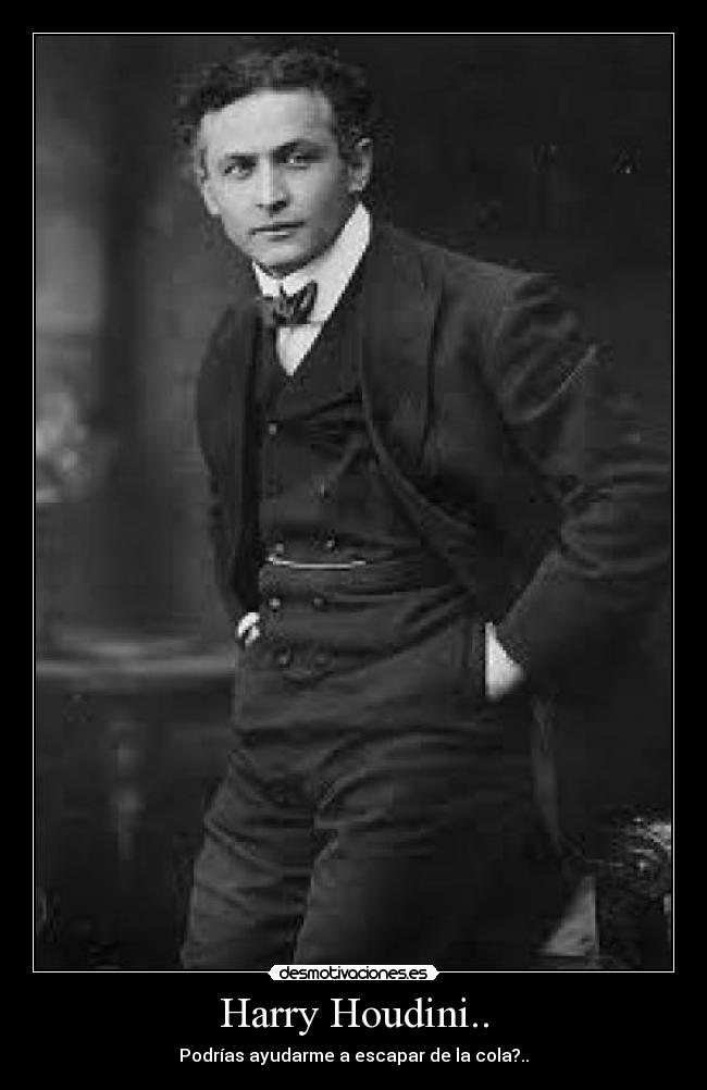 Harry Houdini.. - Podrías ayudarme a escapar de la cola?..