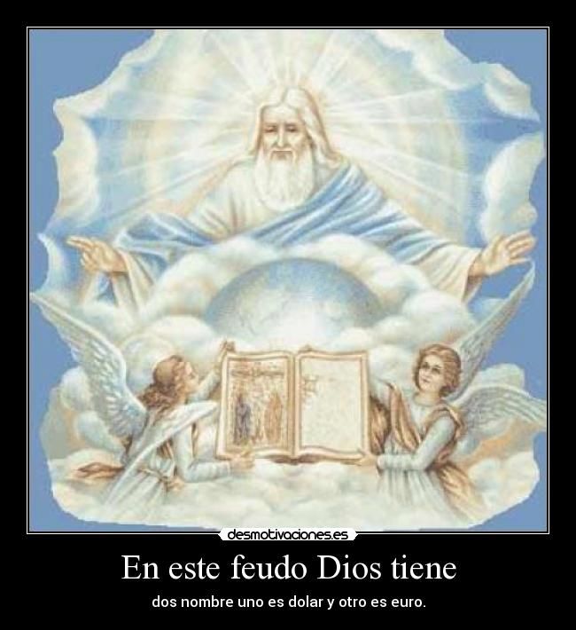 En este feudo Dios tiene - dos nombre uno es dolar y otro es euro.
