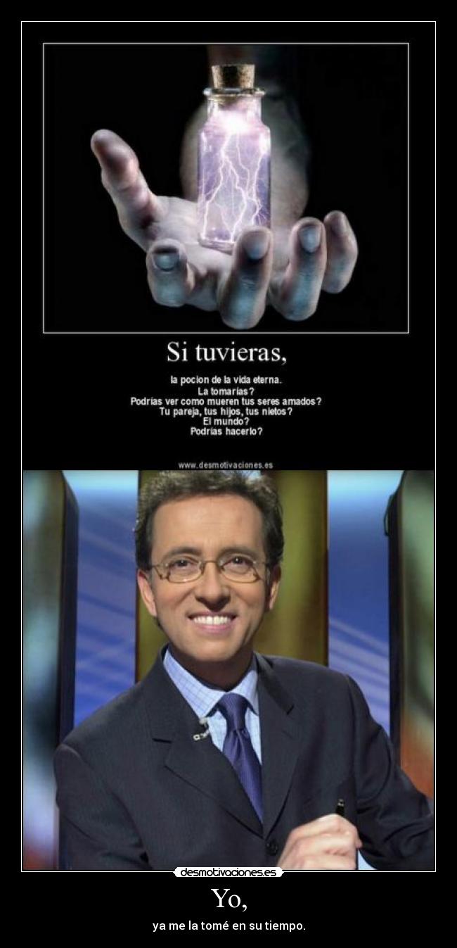 Yo, - ya me la tomé en su tiempo.