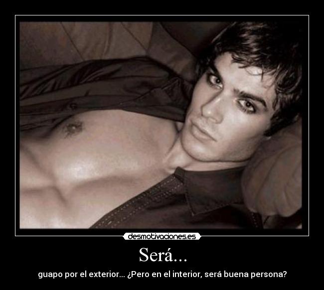 Será... - guapo por el exterior... ¿Pero en el interior, será buena persona?