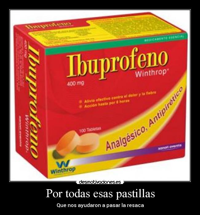 Por todas esas pastillas - Que nos ayudaron a pasar la resaca