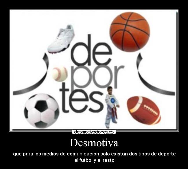 Desmotiva - que para los medios de comunicacion solo existan dos tipos de deporte
el futbol y el resto