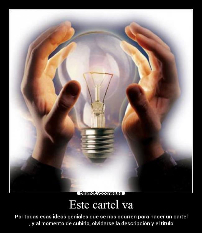 Este cartel va - Por todas esas ideas geniales que se nos ocurren para hacer un cartel
, y al momento de subirlo, olvidarse la descripción y el titulo
