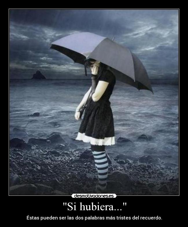 Si hubiera... - Éstas pueden ser las dos palabras más tristes del recuerdo.