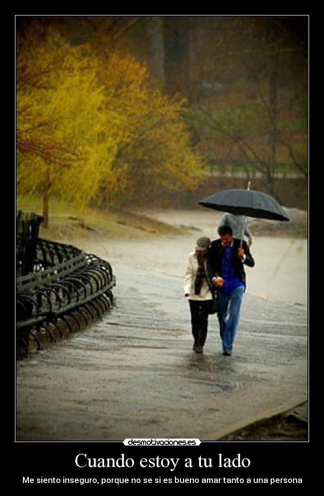 Cuando estoy a tu lado - Me siento inseguro, porque no se si es bueno amar tanto a una persona