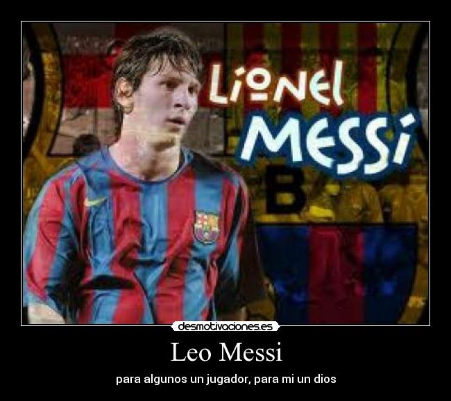 Leo Messi - para algunos un jugador, para mi un dios