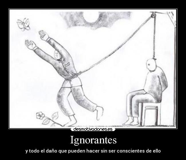 Ignorantes - y todo el daño que pueden hacer sin ser conscientes de ello
